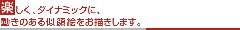 楽しく、ダイナミックに、動きのある似顔絵をお描きします。